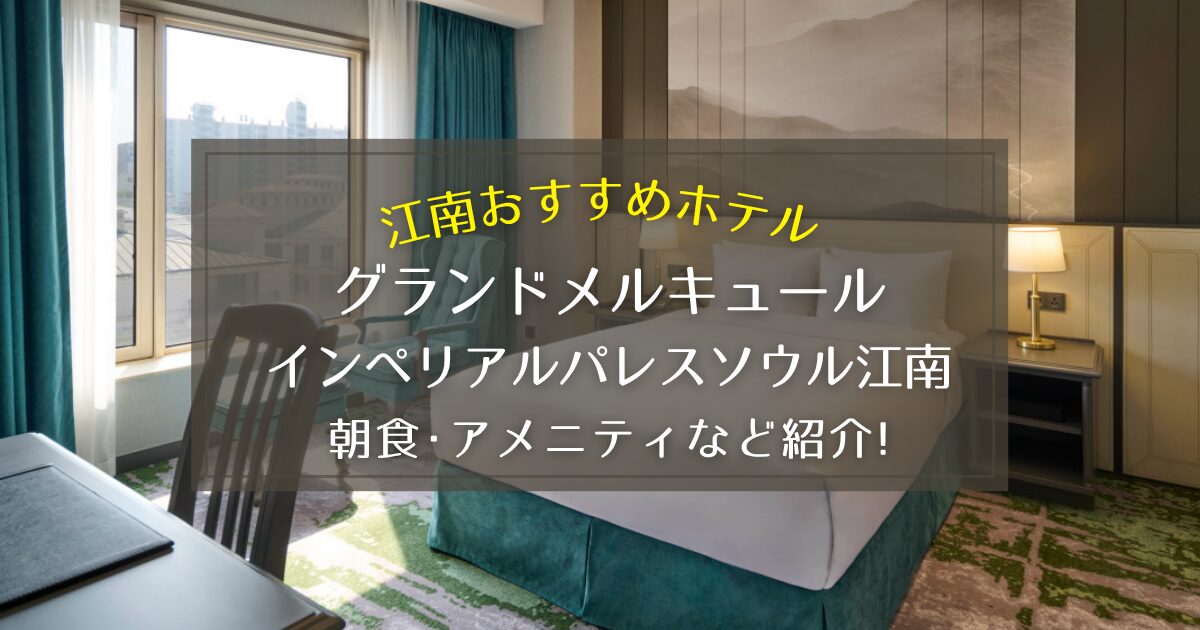 【江南】グランドメルキュール インペリアルパレスソウル江南の魅力を徹底紹介！