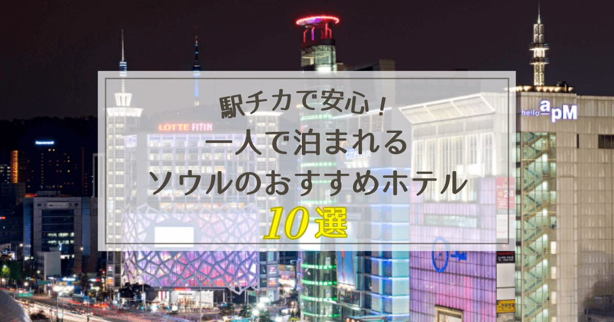 ソウルで一人で泊まれるおすすめホテル10選【駅チカで安心】
