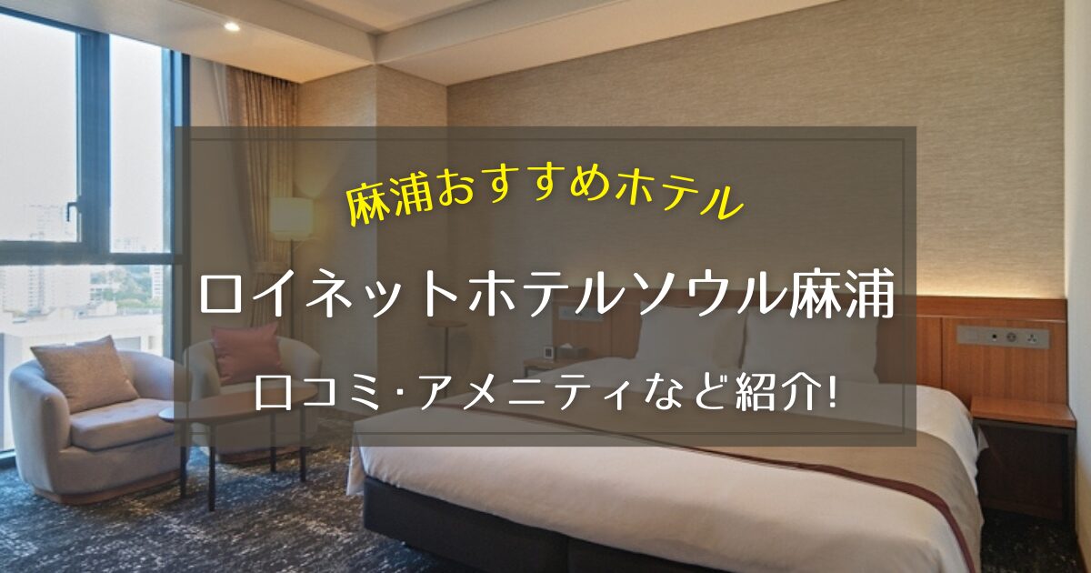 【麻浦】ロイネットホテルソウル麻浦の口コミやアメニティなどを徹底紹介！