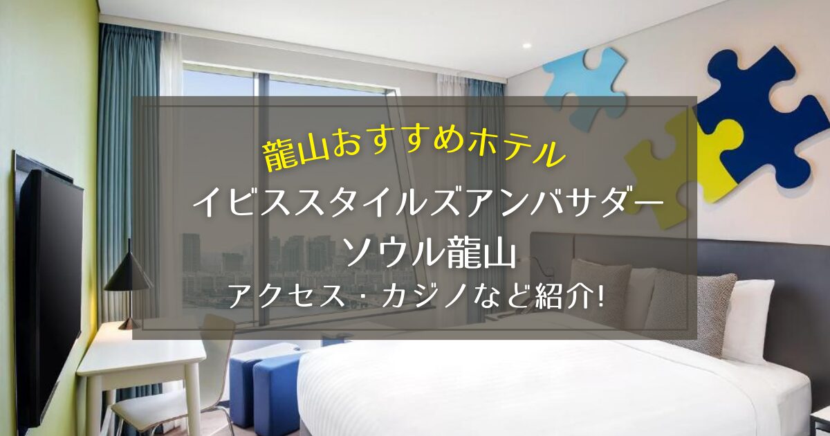 【龍山】イビススタイルズアンバサダーソウル龍山のアクセスやカジノをご紹介！