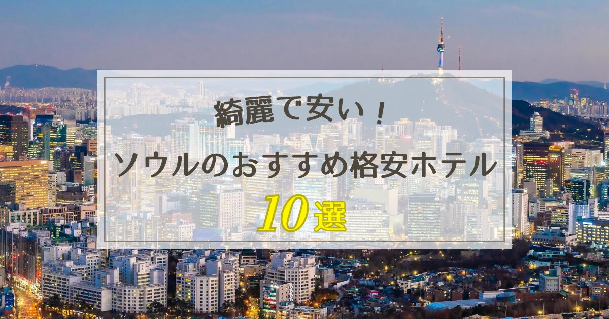 ソウルのおすすめ格安ホテル10選！【綺麗で安い】