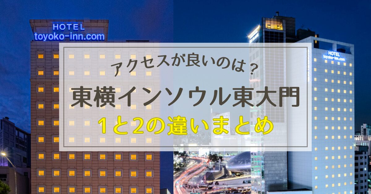 東横インソウル東大門1と2の違いを徹底解説！アクセスが良いのはどっち？