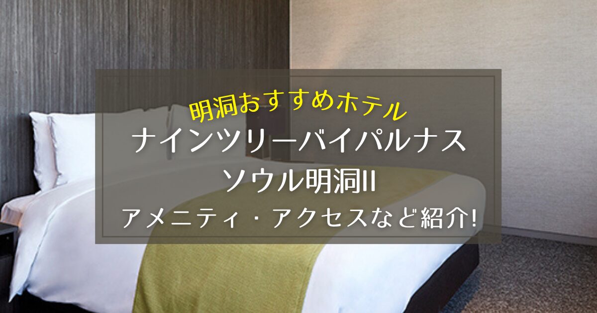 【明洞】ナインツリーバイパルナスソウル明洞IIのアメニティやアクセスをご紹介！