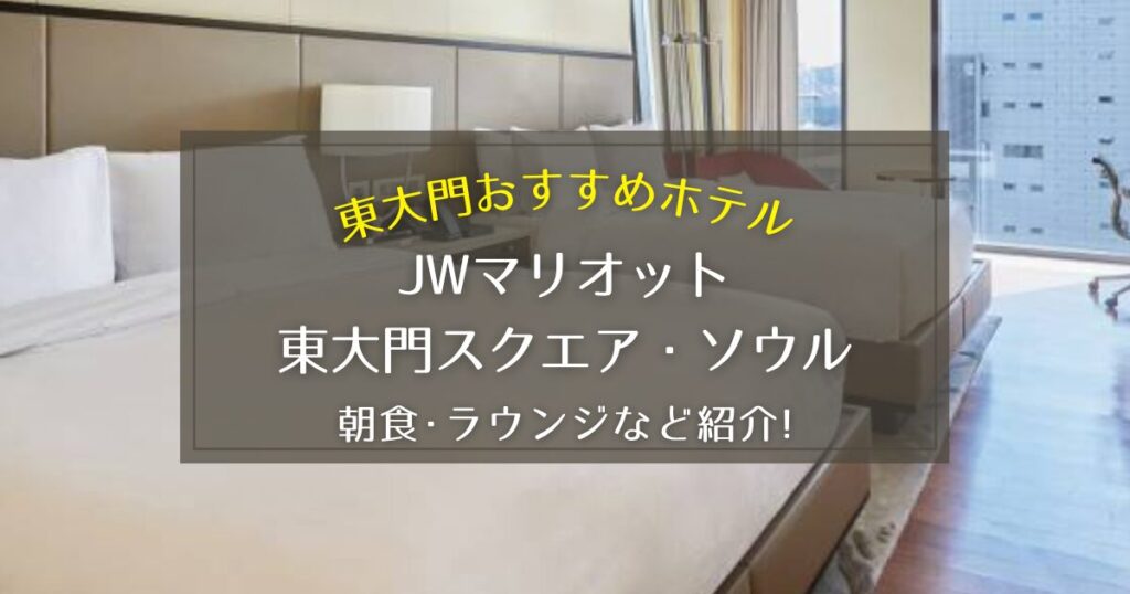 【東大門】JWマリオット東大門スクエア・ソウルの朝食やラウンジをご紹介!