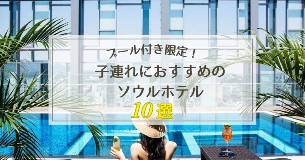 子連れにおすすめのソウルホテル10選【プール付きホテル限定】