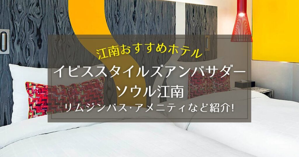 【江南】イビススタイルズアンバサダーソウル江南のリムジンバスやアメニティをご紹介！