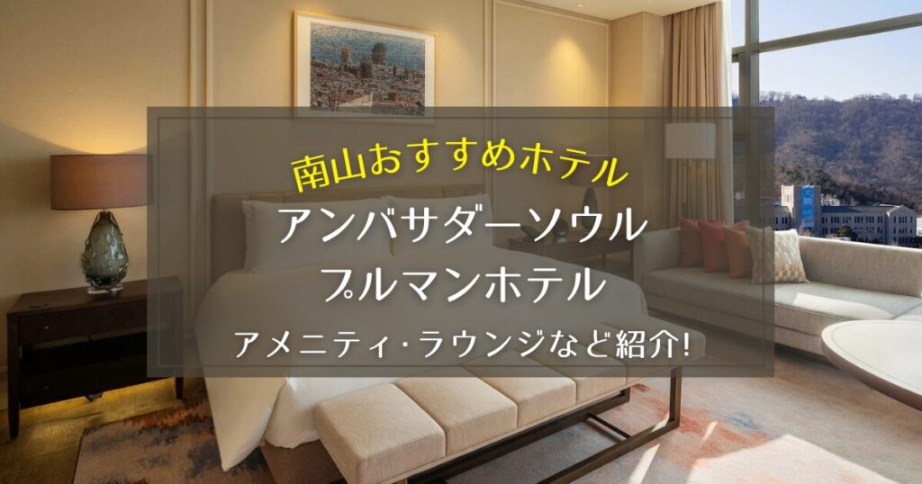 【南山】アンバサダーソウル プルマンホテルのアメニティやラウンジをご紹介！