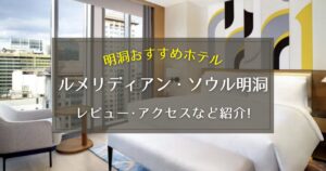 【明洞】ルメリディアン・ソウル明洞のレビューやアクセスをご紹介！