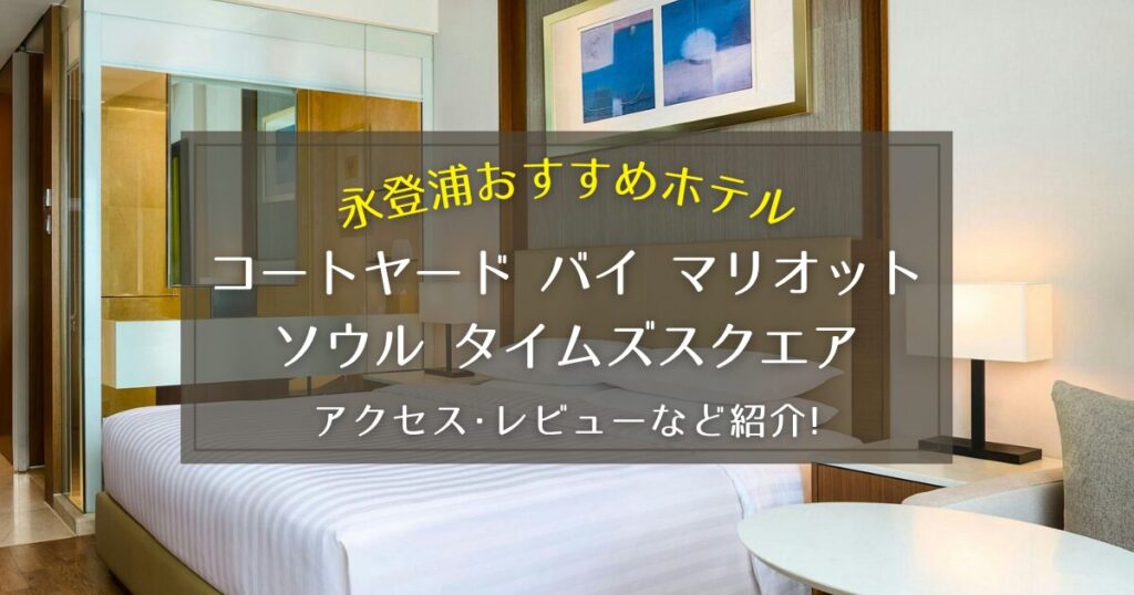 【永登浦】コートヤード バイ マリオット ソウル タイムズスクエアのアクセスやレビューをご紹介！