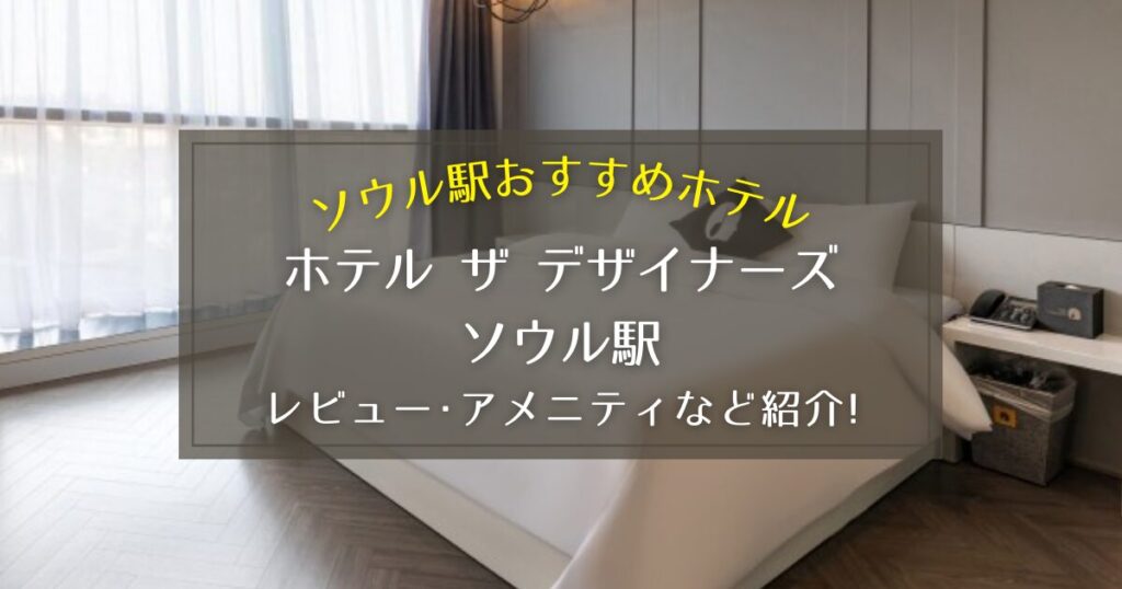 【ソウル駅】ホテル ザ デザイナーズ ソウル駅のレビューやアメニティをご紹介！