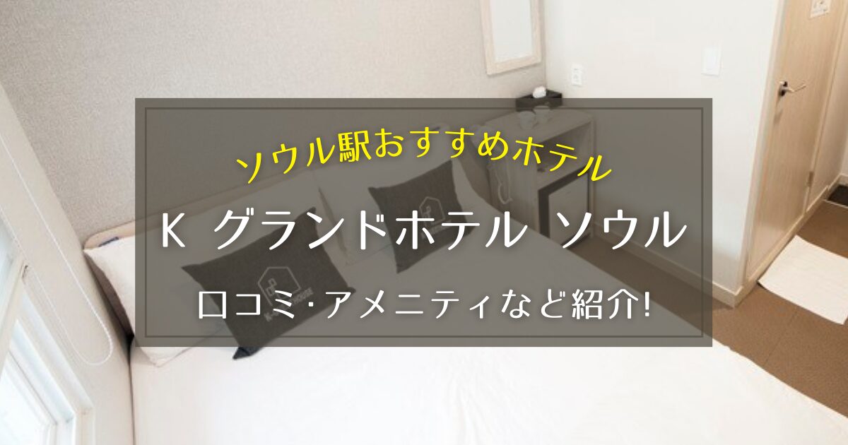 【ソウル駅】K グランドホテル ソウルの口コミやアメニティをご紹介!