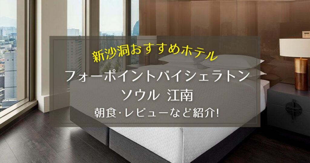 【新沙洞】フォーポイントバイシェラトン・ソウル江南の朝食やレビューをご紹介！