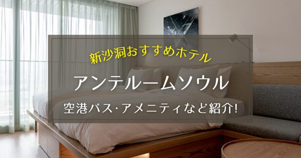【新沙洞】アンテルームソウルの空港バスやアメニティをご紹介！