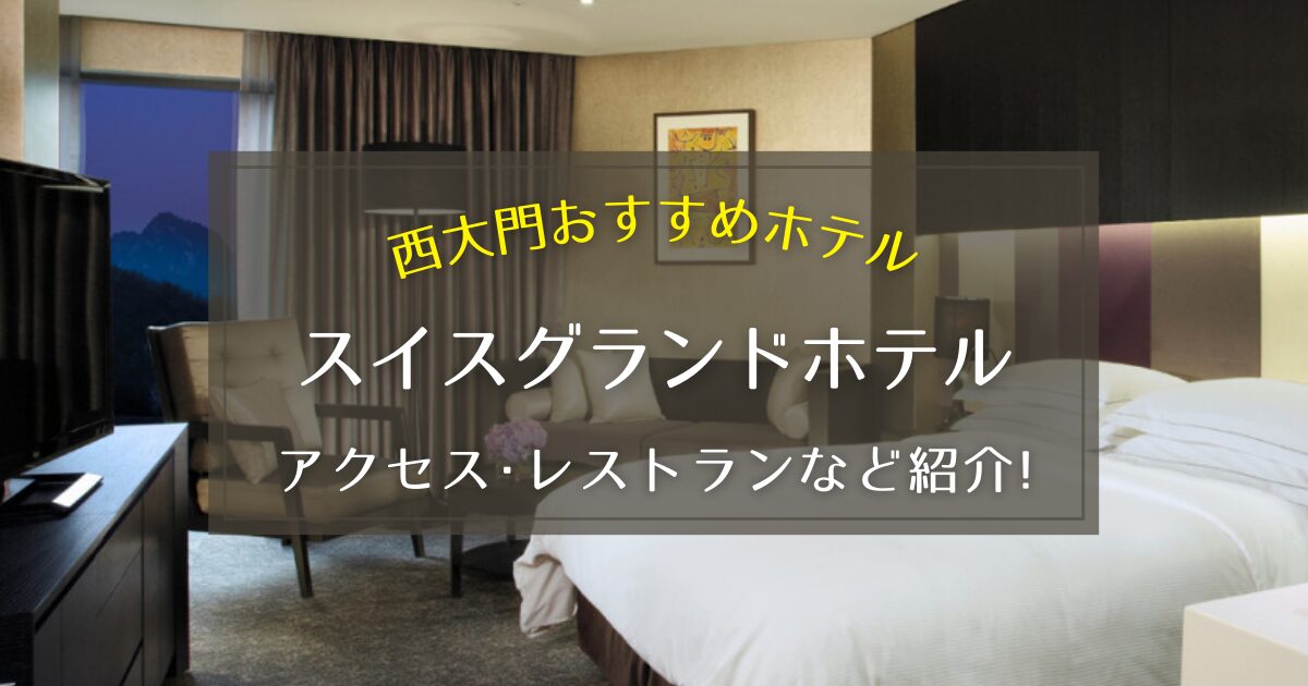 【西大門】スイスグランドホテルのアクセス方法やレストランをご紹介！