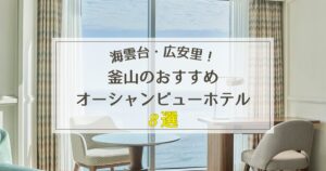 釜山でおすすめのオーシャンビューホテル8選【海雲台・広安里エリア】