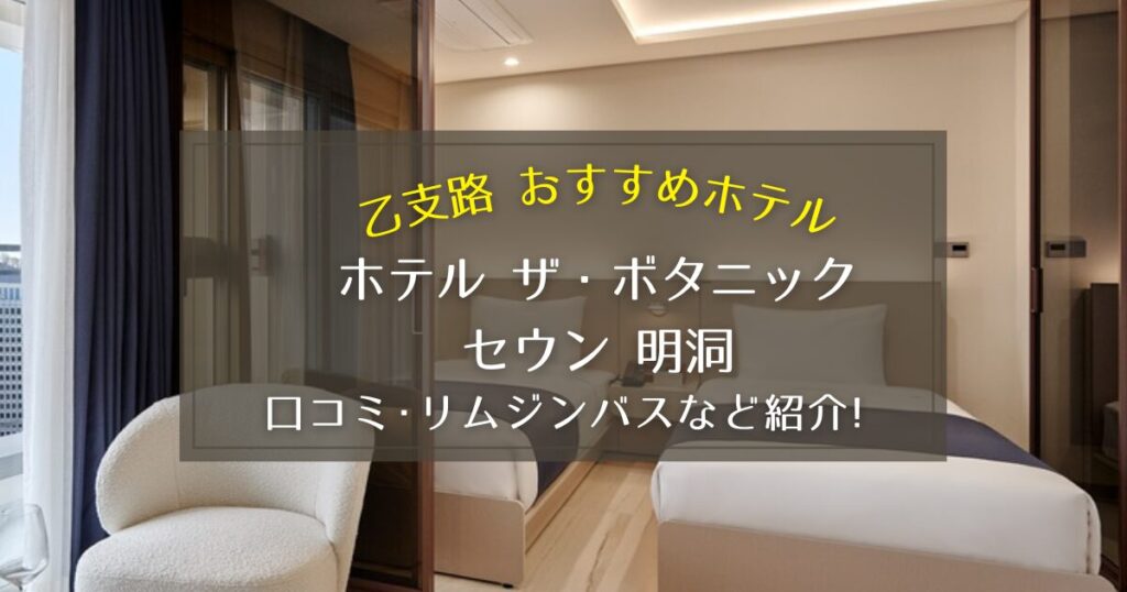 【乙支路】ホテル ザ・ボタニックセウン明洞の口コミやリムジンバスをご紹介！